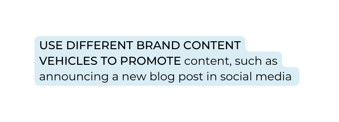 USE DIFFERENT BRAND CONTENT VEHICLES TO PROMOTE content such as announcing a new blog post in social media